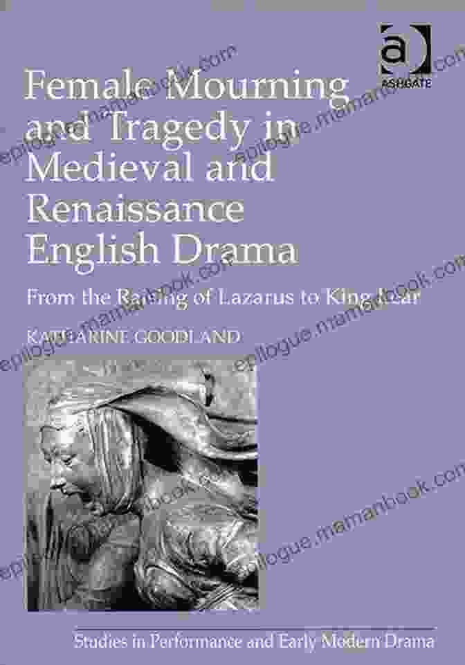 Female Mourning In Medieval English Drama Female Mourning And Tragedy In Medieval And Renaissance English Drama: From The Raising Of Lazarus To King Lear (Studies In Performance And Early Modern Drama)