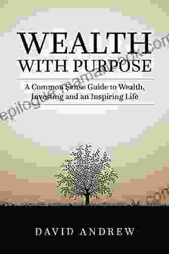 Wealth With Purpose: A Common Sense Guide To Wealth Investing And An Inspiring Life
