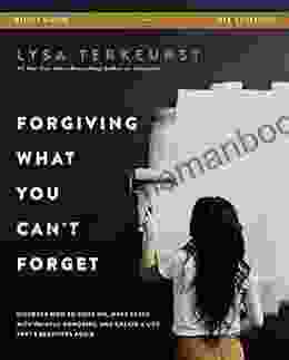 Forgiving What You Can T Forget Study Guide: Discover How To Move On Make Peace With Painful Memories And Create A Life That S Beautiful Again