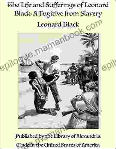 The Life And Sufferings Of Leonard Black: A Fugitive From Slavery