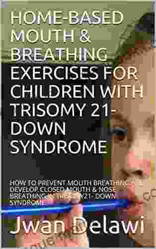 HOME BASED MOUTH BREATHING EXERCISES FOR CHILDREN WITH TRISOMY 21 DOWN SYNDROME: HOW TO PREVENT MOUTH BREATHING AND DEVELOP CLOSED MOUTH NOSE BREATHING IN TRISOMY21 DOWN SYNDROME