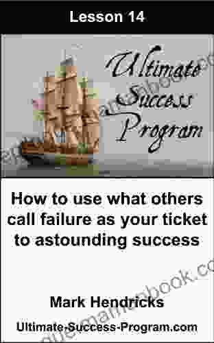 How To Use What Others Call Failure As Your Ticket To Astounding Success (Ultimate Success Program 14)