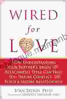 Wired For Love: How Understanding Your Partner S Brain And Attachment Style Can Help You Defuse Conflict And Build A Secure Relationship