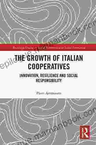The Growth Of Italian Cooperatives: Innovation Resilience And Social Responsibility (Routledge Studies In Social Enterprise Social Innovation)