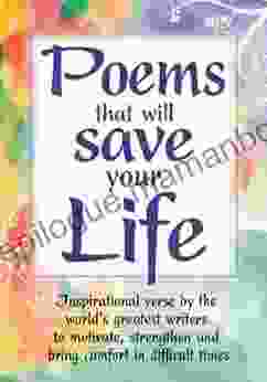 Poems That Will Save Your Life: Inspirational Verse By The World S Greatest Writers To Motivate Strengthen And Bring Comfort In Difficult Times
