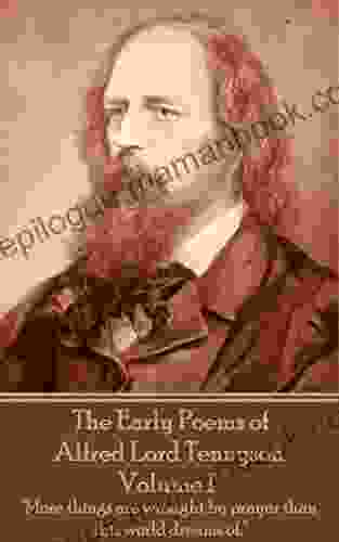 The Early Poems Of Alfred Lord Tennyson Volume I: More Things Are Wrought By Prayer Than This World Dreams Of