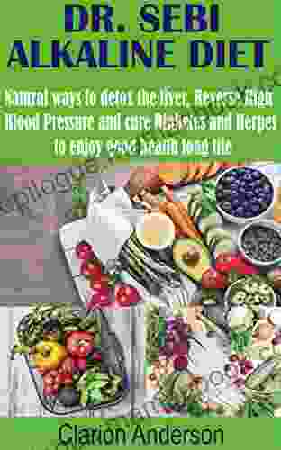 DR SEBI ALKALINE DIET: Natural Ways To Detox The Liver Reverse High Blood Pressure And Cure Diabetes And Herpes To Enjoy Good Health Long Life