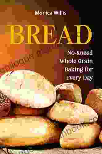 Bread: No Knead Whole Grain Baking For Every Day