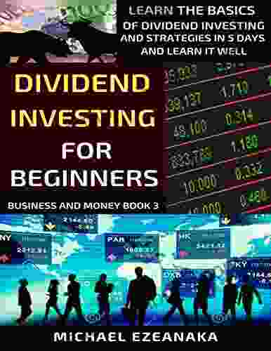 Dividend Investing For Beginners: Learn The Basics Of Dividend Investing And Strategies In 5 Days And Learn It Well (Business And Money Series)