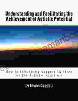 Understanding And Facilitating The Achievement Of Autistic Potential: How To Effectively Support Children On The Autistic Spectrum